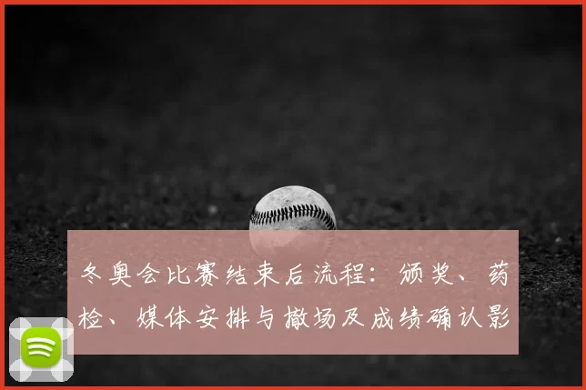 冬奥会比赛结束后流程：颁奖、药检、媒体安排与撤场及成绩确认影响