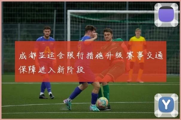 成都亚运会限行措施升级 赛事交通保障进入新阶段