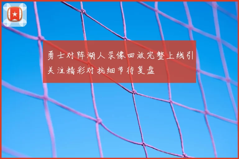 勇士对阵湖人录像回放完整上线引关注精彩对抗细节待复盘