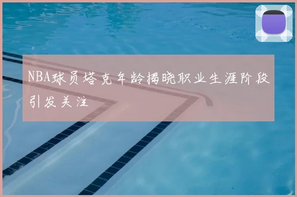 NBA球员塔克年龄揭晓职业生涯阶段引发关注