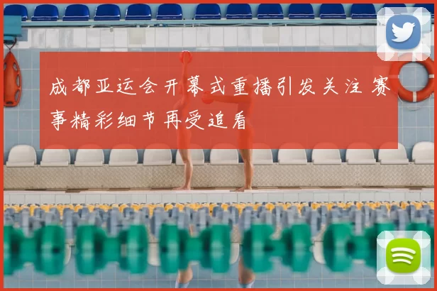 成都亚运会开幕式重播引发关注 赛事精彩细节再受追看