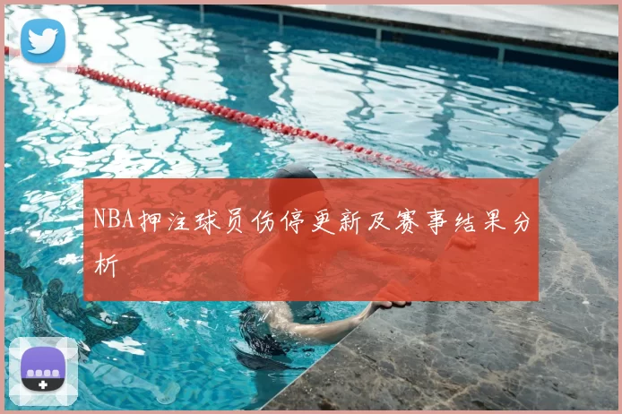 NBA押注球员伤停更新及赛事结果分析