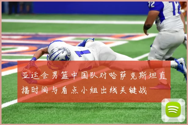 亚运会男篮中国队对哈萨克斯坦直播时间与看点小组出线关键战