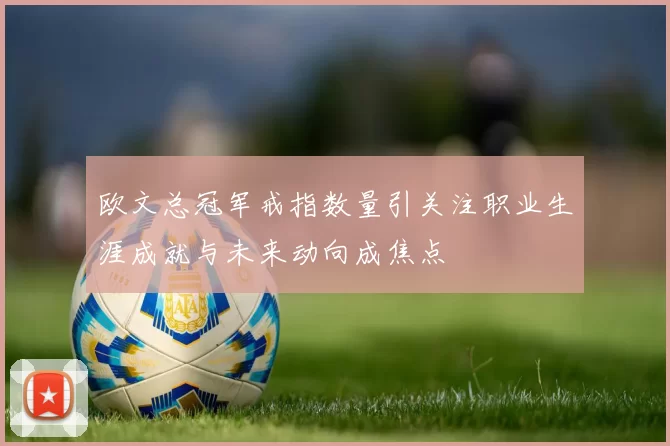 欧文总冠军戒指数量引关注职业生涯成就与未来动向成焦点