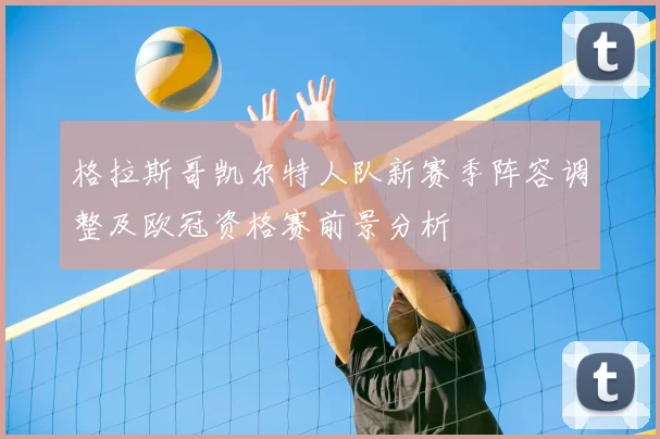 格拉斯哥凯尔特人队新赛季阵容调整及欧冠资格赛前景分析