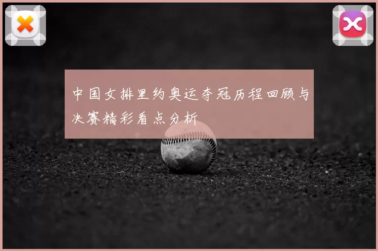 中国女排里约奥运夺冠历程回顾与决赛精彩看点分析