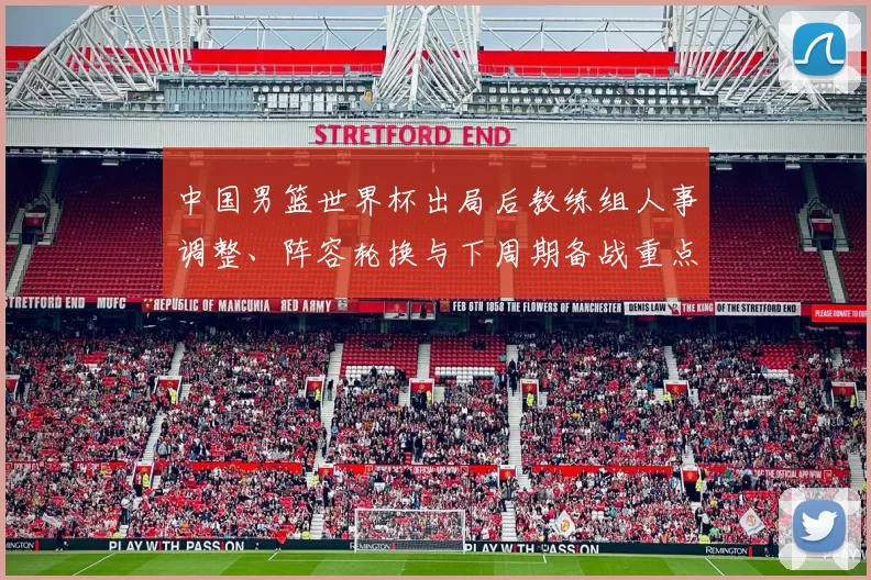 中国男篮世界杯出局后教练组人事调整、阵容轮换与下周期备战重点