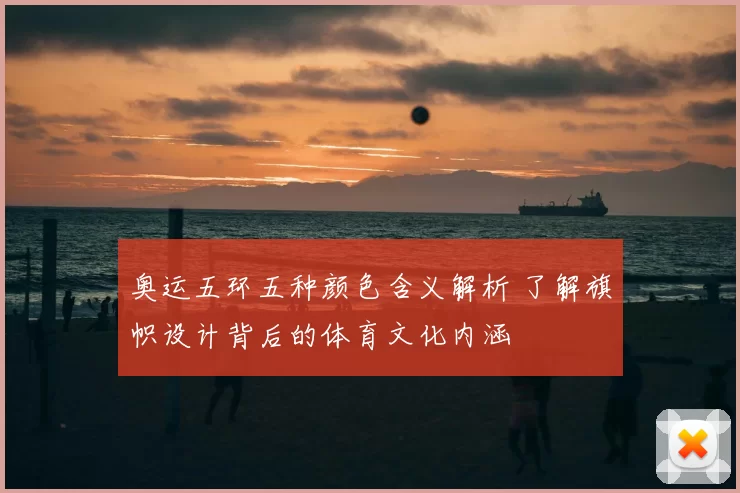 奥运五环五种颜色含义解析 了解旗帜设计背后的体育文化内涵