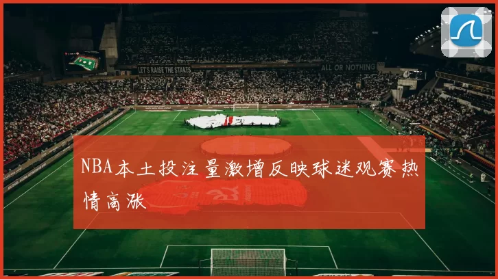 NBA本土投注量激增反映球迷观赛热情高涨