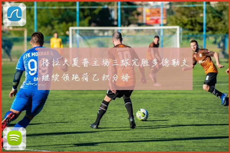 格拉夫夏普主场三球完胜多德勒支继续领跑荷乙积分榜