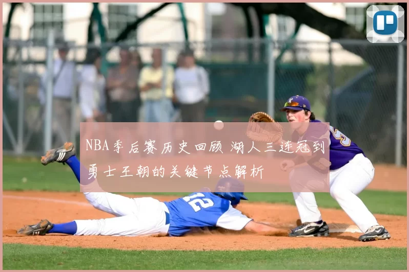 NBA季后赛历史回顾 湖人三连冠到勇士王朝的关键节点解析