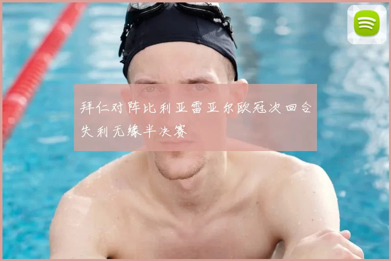 拜仁对阵比利亚雷亚尔欧冠次回合失利无缘半决赛