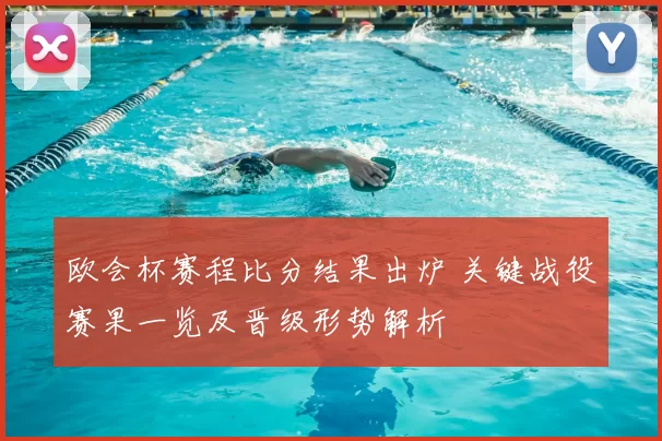 欧会杯赛程比分结果出炉 关键战役赛果一览及晋级形势解析