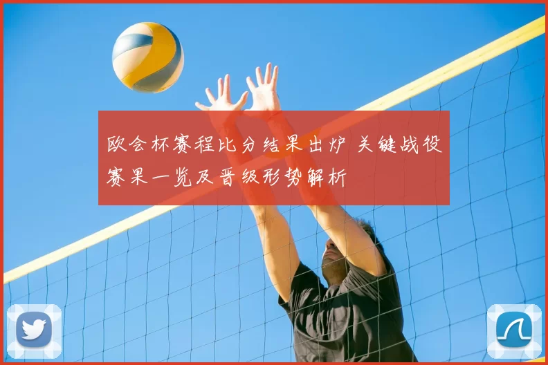 欧会杯赛程比分结果出炉 关键战役赛果一览及晋级形势解析