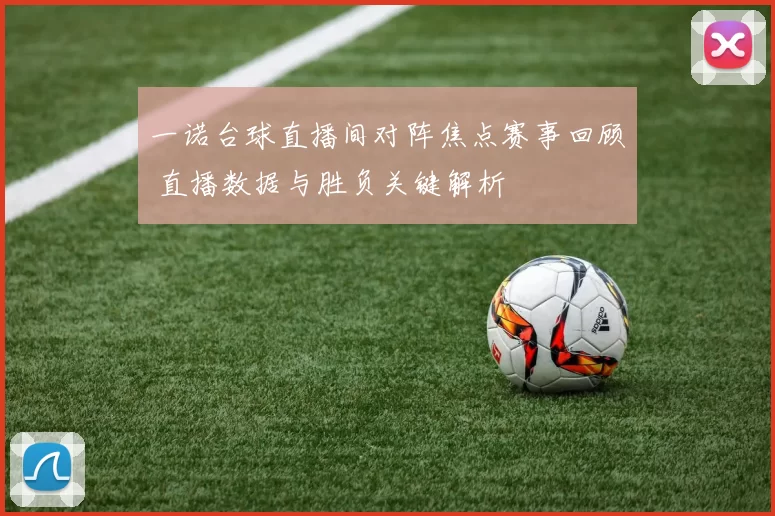 一诺台球直播间对阵焦点赛事回顾 直播数据与胜负关键解析