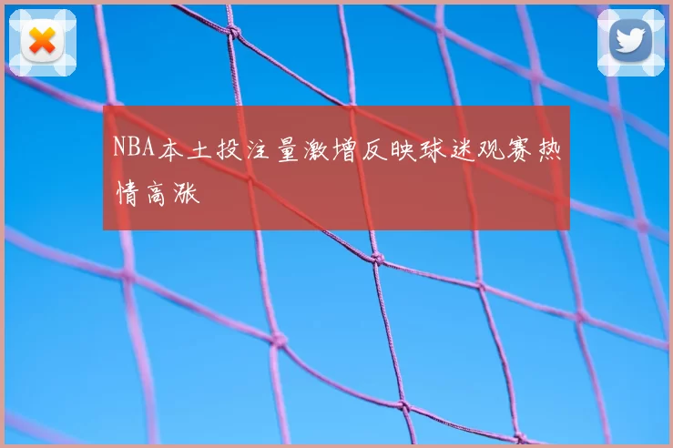 NBA本土投注量激增反映球迷观赛热情高涨