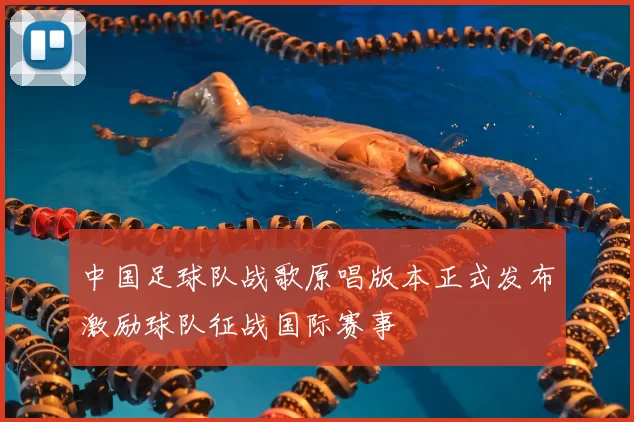 中国足球队战歌原唱版本正式发布激励球队征战国际赛事