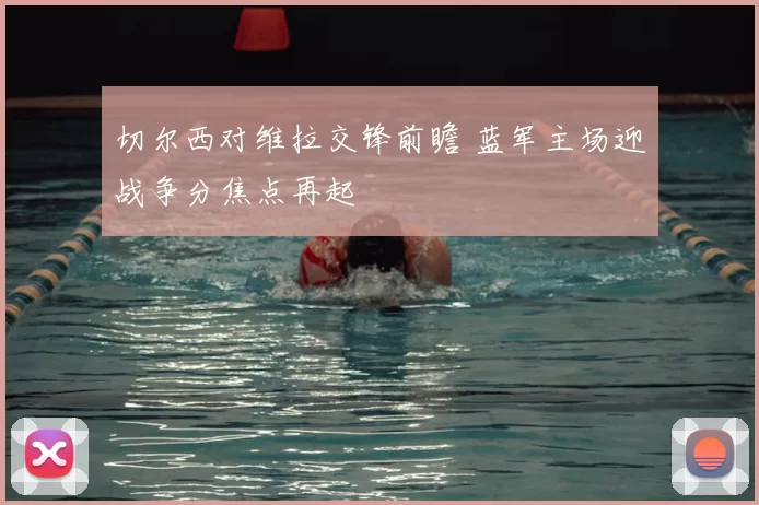 切尔西对维拉交锋前瞻 蓝军主场迎战争分焦点再起