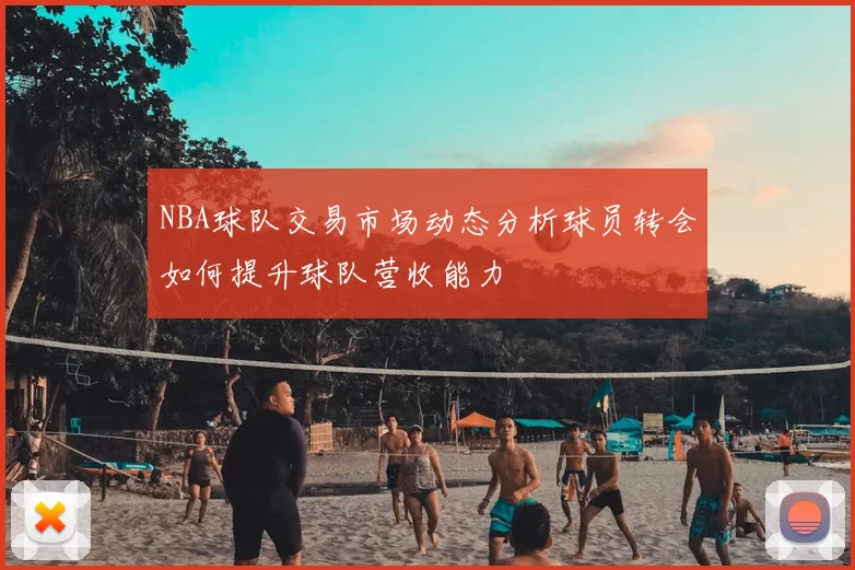 NBA球队交易市场动态分析球员转会如何提升球队营收能力